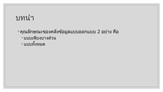 บทนำ
◦ คุณลักษณะของคลังข้อมูลแบบออกแบบ 2 อย่าง คือ
◦ แบบเพียงบางส่วน
◦ แบบทั้งหมด
 