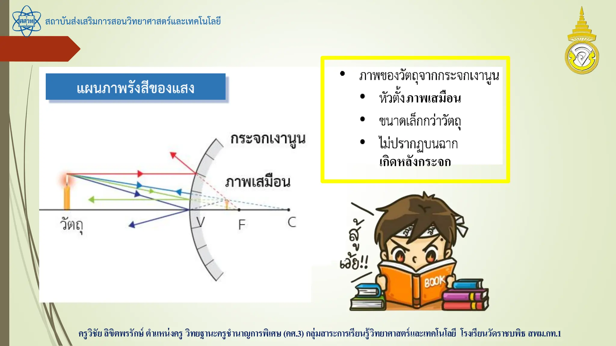 สถาบันส่งเสริมการสอนวิทยาศาสตร์และเทคโนโลยี
ครูวิชัยลิขิตพรรักษ์ ตาแหน่งครู วิทยฐานะครูชานาญการพิเศษ(คศ.3)กลุ่มสาระการเรียนรู้วิทยาศาสตร์และเทคโนโลยี โรงเรียนวัดราชบพิธ สพม.กท.1
ภาพเสมือน
เกิดหลังกระจก
 