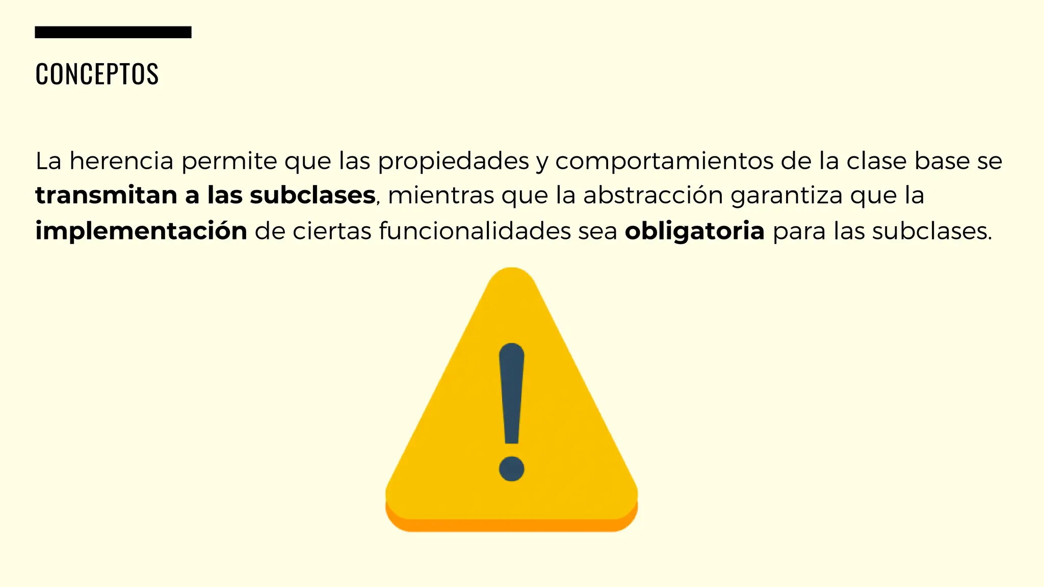 CONCEPTOS
La herencia permite que las propiedades y comportamientos de la clase base se
transmitan a las subclases, mientras que la abstracción garantiza que la
implementación de ciertas funcionalidades sea obligatoria para las subclases.
 
