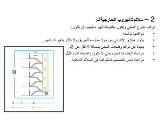 2
–
:6’6’‫الخارجية‬ ‫الهروب‬6’6’‫ساللم‬
:‫تكون‬ ‫أن‬ ‫فيجب‬ ‫للهواء‬ ‫مكشوفه‬ ‫وتكون‬ ‫المبني‬ ‫خارج‬ ‫تركب‬
•
.‫مناسبه‬ ‫مواقعها‬
•
.‫الجو‬ ‫بتغيرات‬ ‫تتأثر‬ ‫وال‬ ‫للحريق‬ ‫مقاومه‬ ‫مواد‬ ‫من‬ ‫اإلنشائي‬ ‫هيكلها‬ ‫يكون‬
•
‫عن‬ ‫تقل‬ ‫ال‬ ‫بمسافة‬ ‫المبني‬ ‫وفتحات‬ ‫نوافذ‬ ‫عن‬ ‫بعيدة‬
2
.‫م‬
•
. ‫الليل‬ ‫أثناء‬ ‫واضحه‬ ‫تكون‬ ‫ال‬ ‫حتي‬ ‫الجيده‬ ‫اإلضاءة‬ ‫مراعاة‬
•
.‫الداخليه‬ ‫الساللم‬ ‫في‬ ‫كما‬ ‫للسلم‬ ‫التصميم‬ ‫أسس‬ ‫مراعاه‬
 