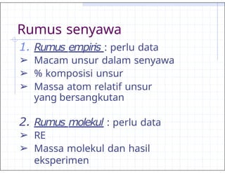 Rumus senyawa
1. Rumus empiris : perlu data
➢ Macam unsur dalam senyawa
➢ % komposisi unsur
➢ Massa atom relatif unsur
yang bersangkutan
2. Rumus molekul : perlu data
➢ RE
➢ Massa molekul dan hasil
eksperimen
 