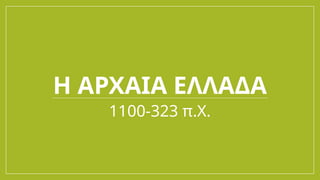 Η ΑΡΧΑΙΑ ΕΛΛΑΔΑ
1100-323 π.Χ.
 