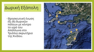 Δωρική Εξάπολη
• Θρησκευτική ένωση
έξι (6) δωρικών
πόλεων με κέντρο
το ιερό του
Απόλλωνα στο
Τριόπιο ακρωτήριο
της Κνίδου.
ν. Κως
ν. Ρόδος
 