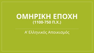 ΟΜΗΡΙΚΗ ΕΠΟΧΗ
(1100-750 Π.Χ.)
Α’ Ελληνικός Αποικισμός
 