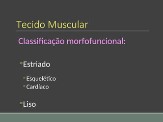 Tecido Muscular
Classificação morfofuncional:
◦Estriado
◦ Esquelético
◦ Cardíaco
◦Liso
 