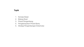 Topik
1. Konsep Dasar
2. Bidang Studi
3. Piranti Pengembang
4. Pengelompokan Piranti Bantu
5. Strategi Pengembangan Antarmuka
 