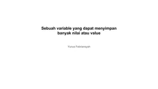 Sebuah variable yang dapat menyimpan
banyak nilai atau value
Yunus Febriansyah
 