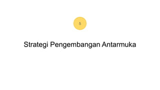 5
Strategi Pengembangan Antarmuka
 