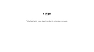 Yaitu hasil akhir yang dapat membantu pekerjaan manusia.
Fungsi
 