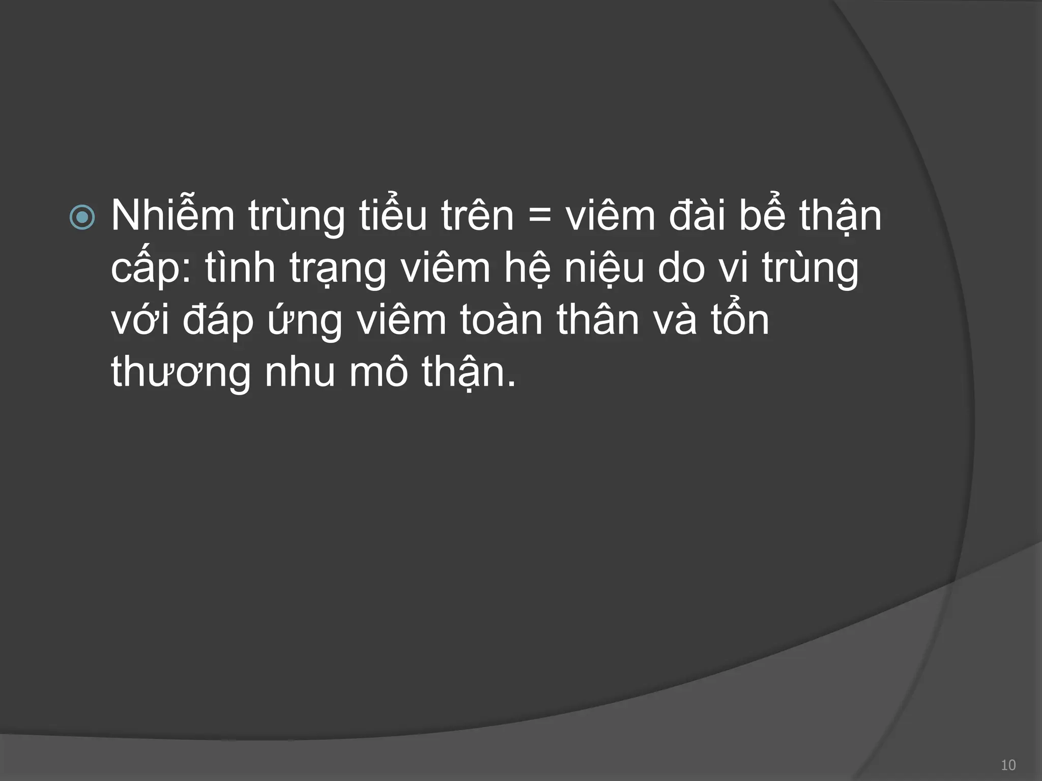  Nhiễm trùng tiểu trên = viêm đài bể thận
cấp: tình trạng viêm hệ niệu do vi trùng
với đáp ứng viêm toàn thân và tổn
thương nhu mô thận.
10
 