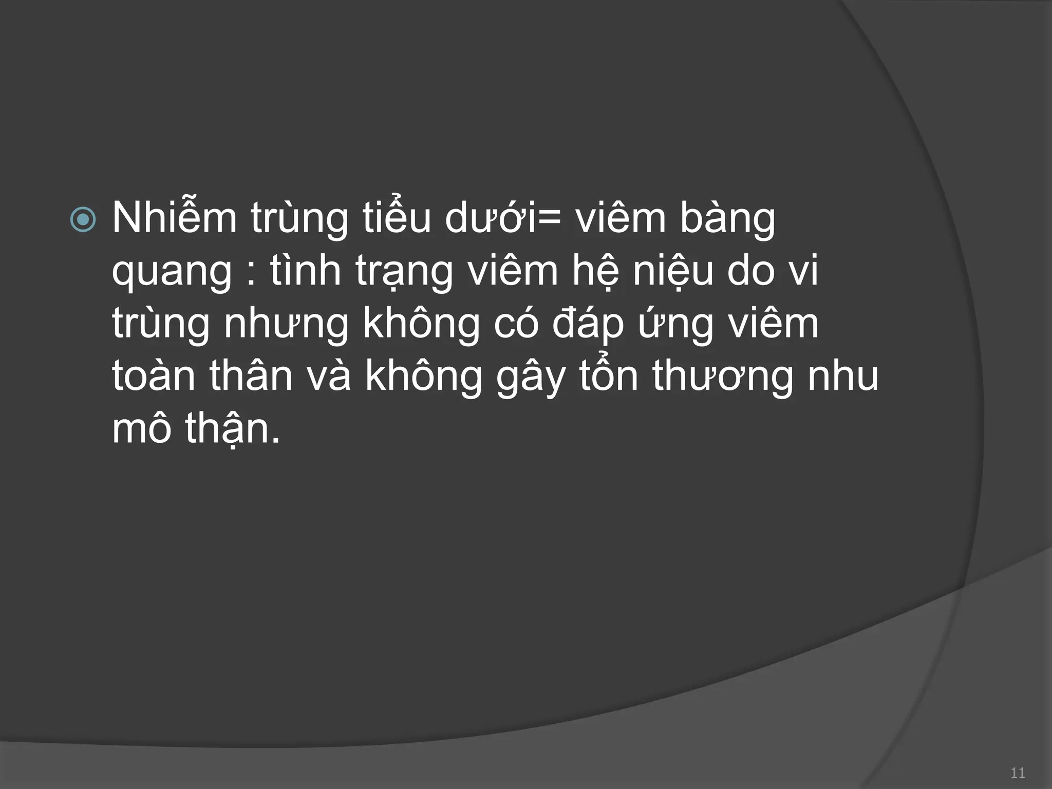  Nhiễm trùng tiểu dưới= viêm bàng
quang : tình trạng viêm hệ niệu do vi
trùng nhưng không có đáp ứng viêm
toàn thân và không gây tổn thương nhu
mô thận.
11
 