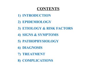 CONTENTS
1) INTRODUCTION
2) EPIDEMIOLOGY
3) ETIOLOGY & RISK FACTORS
4) SIGNS & SYMPTOMS
5) PATHOPHYSIOLOGY
6) DIAGNOSIS
7) TREATMENT
8) COMPLICATIONS
 