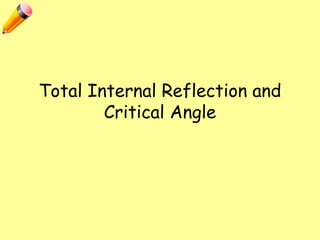 Total Internal Reflection and
Critical Angle
 