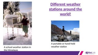 A school weather station in
the Himalayas
A portable or hand-held
weather station
Different weather
stations around the
world!
 