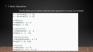 9
 3. Basic Operations
NumPy allows you to perform element-wise operations on arrays. For example:
 