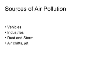 Sources of Air Pollution
• Vehicles
• Industries
• Dust and Storm
• Air crafts, jet
 