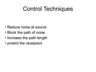 Control Techniques
• Reduce noise at source
• Block the path of noise
• Increase the path length
• protect the receipient
 