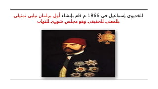 ‫فى‬ ‫إسماعيل‬ ‫الخديوى‬
1866
‫بإنشاء‬ ‫قام‬ ‫م‬
‫تمثيلى‬ ‫نيابى‬ ‫برلمان‬ ‫أول‬
‫النواب‬ ‫شورى‬ ‫مجلس‬ ‫وهو‬ ‫الحقيقى‬ ‫بالمعنى‬
 