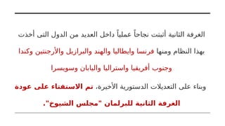 ‫أخذت‬ ‫التى‬ ‫الدول‬ ‫من‬ ‫العديد‬ ‫داخل‬ ً‫عمليا‬ ً‫نجاحا‬ ‫أثبتت‬ ‫الثانية‬ ‫الغرفة‬
‫ومنها‬ ‫النظام‬ ‫بهذا‬
‫وكندا‬ ‫واألرجنتين‬ ‫والبرازيل‬ ‫والهند‬ ‫وايطاليا‬ ‫فرنسا‬
‫وسويسرا‬ ‫واليابان‬ ‫واستراليا‬ ‫أفريقيا‬ ‫وجنوب‬
،‫األخيرة‬ ‫الدستورية‬ ‫التعديالت‬ ‫على‬ ‫وبناء‬
‫عودة‬ ‫على‬ ‫االستفتاء‬ ‫تم‬
."‫الشيوخ‬ ‫"مجلس‬ ‫للبرلمان‬ ‫الثانية‬ ‫الغرفة‬
 