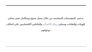 ‫ممثلي‬ ‫تضم‬ ‫ومتكامل‬ ‫متنوع‬ ‫تمثيل‬ ‫خالل‬ ‫من‬ ‫السياسية‬ ‫المؤسسات‬ ‫تدعيم‬
‫وممثلي‬ ‫والنقابات‬ ‫الهيئات‬
‫األعمال‬ ‫رجال‬
‫اختالف‬ ‫على‬ ‫االقتصاديين‬ ‫والفاعلين‬ ،
‫توجهاتهم‬
 