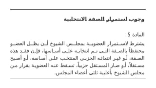 ‫االنتخابية‬ ‫الصفة‬ ‫استمرار‬ ‫وجوب‬
‫المادة‬
5
:
‫و‬ ‫العض‬ ‫ل‬ ‫يظ‬ ‫ن‬ ‫أ‬ ‫الشيوخ‬ ‫س‬ ‫بمجل‬ ‫ة‬ ‫العضوي‬ ‫تمرار‬ ‫الس‬ ‫يشترط‬
‫هذه‬ ‫د‬ ‫فق‬ ‫ن‬ ‫فإ‬ ،‫اسها‬ ‫أس‬ ‫ى‬ ‫عل‬ ‫ه‬ ‫انتخاب‬ ‫م‬ ‫ت‬ ‫ى‬ ‫الت‬ ‫فة‬ ‫بالص‬ ً‫محتفظا‬
‫بح‬ ‫أص‬ ‫و‬ ‫أ‬ ،‫اسه‬ ‫أس‬ ‫ى‬ ‫عل‬ ‫ب‬ ‫المنتخ‬ ‫ى‬ ‫الحزب‬ ‫ه‬ ‫انتمائ‬ ‫ر‬ ‫غي‬ ‫و‬ ‫أ‬ ،‫فة‬ ‫الص‬
‫ن‬ ‫م‬ ‫بقرار‬ ‫ة‬ ‫العضوي‬ ‫ه‬ ‫عن‬ ‫قط‬ ‫تس‬ ،ً‫حزبيا‬ ‫تقل‬ ‫المس‬ ‫ار‬ ‫ص‬ ‫و‬ ‫أ‬ ،ً ‫تقال‬ ‫مس‬
.‫المجلس‬ ‫أعضاء‬ ‫ثلثى‬ ‫بأغلبية‬ ‫الشيوخ‬ ‫مجلس‬
 