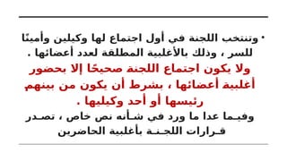 •
‫ا‬ً‫ن‬‫وأمي‬ ‫وكيلين‬ ‫لها‬ ‫اجتماع‬ ‫أول‬ ‫في‬ ‫اللجنة‬ ‫وتنتخب‬
. ‫أعضائها‬ ‫لعدد‬ ‫المطلقة‬ ‫باألغلبية‬ ‫وذلك‬ ، ‫للسر‬
‫بحضور‬ ‫إال‬ ‫ا‬ً‫صحيح‬ ‫اللجنة‬ ‫اجتماع‬ ‫يكون‬ ‫وال‬
‫بينهم‬ ‫من‬ ‫يكون‬ ‫أن‬ ‫بشرط‬ ، ‫أعضائها‬ ‫أغلبية‬
. ‫وكيليها‬ ‫أحد‬ ‫أو‬ ‫رئيسها‬
‫تصـدر‬ ، ‫خاص‬ ‫نص‬ ‫شـأنه‬ ‫في‬ ‫ورد‬ ‫ما‬ ‫عدا‬ ‫وفيـما‬
‫الحاضرين‬ ‫بأغلبية‬ ‫اللجـنـة‬ ‫قـرارات‬
 