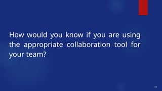 10
How would you know if you are using
the appropriate collaboration tool for
your team?
 