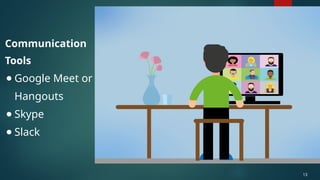 Communication
Tools
● Google Meet or
Hangouts
● Skype
● Slack
13
 