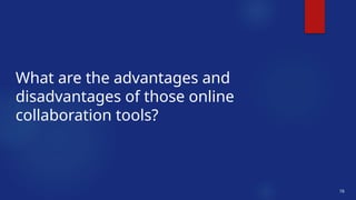 16
What are the advantages and
disadvantages of those online
collaboration tools?
 