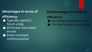 Advantages in terms of
efficiency:
● Typically spend 3
hours a day
● Eliminate redundant
emails
● Intact constant
communication
19
19
Disadvantages in terms of
efficiency:
● Generates plenty of emails
● Can be counter-productive
 