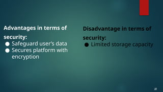 Advantages in terms of
security:
● Safeguard user’s data
● Secures platform with
encryption
22
22
Disadvantage in terms of
security:
● Limited storage capacity
 