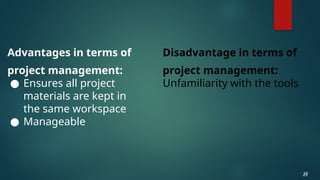 Advantages in terms of
project management:
● Ensures all project
materials are kept in
the same workspace
● Manageable
23
23
Disadvantage in terms of
project management:
Unfamiliarity with the tools
 