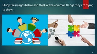 Study the images below and think of the common things they are trying
to show.
4
 