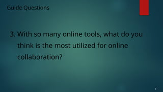 Guide Questions
3. With so many online tools, what do you
think is the most utilized for online
collaboration?
7
 