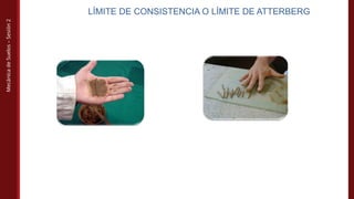Mecánica
de
Suelos
–
Sesión
2
LÍMITE DE CONSISTENCIA O LÍMITE DE ATTERBERG
 