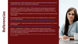 Referencias
- Cladera Bohigas Antoni - Ribas González Carlos. (2014). Problemas resueltos de hormigón estructural
en edificación (1a ed.). Palma: Universitat De Les Illes Balears.
https://ucv.primo.exlibrisgroup.com/permalink/51UCV_INST/175ppoi/alma991000197699707001
- COLMENARES, J.E., HENDEZ, N.R. y CELIS, J., (2016). Laboratorios virtuales desde la perspectiva de
resolucion de problemas: caso de la asignatura de mecanica de suelos. En: Publisher: Asociacion
Colombiana de Facultades de Ingenieria ACOFI, Revista digital educcion en ingenieria [en línea], vol.
11, no. 22, pp. 97-.
https://ucv.primo.exlibrisgroup.com/permalink/51UCV_INST/eiis6v/cdi_gale_infotracacademiconefile
_A48 9216826
- Empresa Editora Macro. (2015). Manual de carreteras, suelos, geología, geotecnia y pavimientos (1
ed.). Lima: Editorial Macro.
https://ucv.primo.exlibrisgroup.com/permalink/51UCV_INST/ghjb9a/alma991000305549707001
- FERNÁNDEZ ORTEGA, L., (2010). Manual práctico de la construcción etapas constructivas. S.l.: Buenos
Aires, Argentina.
https://ucv.primo.exlibrisgroup.com/permalink/51UCV_INST/ghjb9a/alma991002885263307001
- LOZADA, C., CAMPAGNOLI, S. y CARVAJAL, D., (2018). Modelos a escala reducida de flujo
bidimensional para la ensenanza de la mecanica de suelos. En: Publisher: Asociacion Colombiana
de Facultades de Ingenieria ACOFI, Revista digital educcion en ingenieria [en línea], vol. 14, no. 27,
pp. 122-. DOI 10.26507/rei.v14n27.962.
https://ucv.primo.exlibrisgroup.com/permalink/51UCV_INST/eiis6v/cdi_gale_infotracacademicone
file_A58 4978323
 