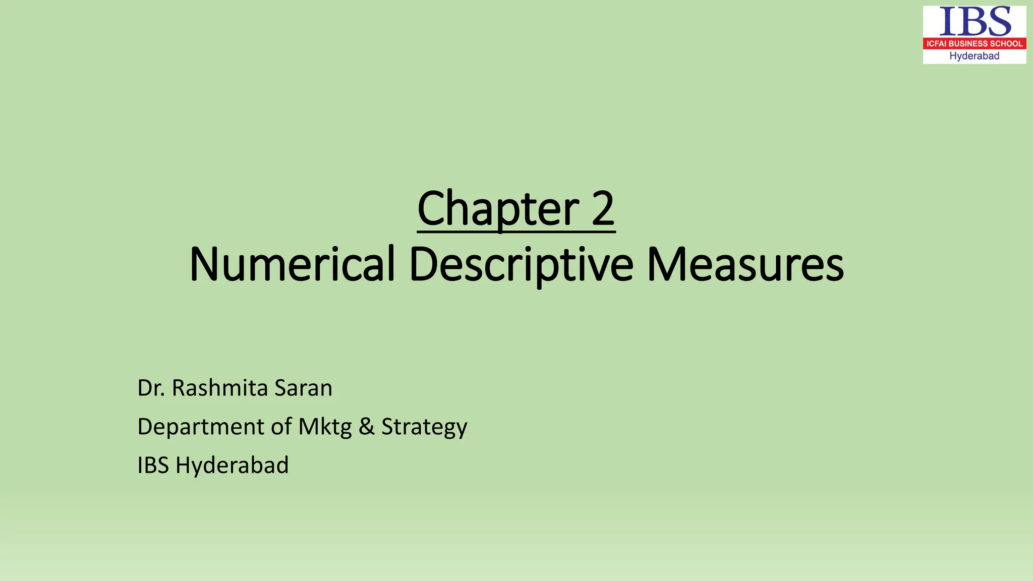 Chapter 2
Numerical Descriptive Measures
Dr. Rashmita Saran
Department of Mktg & Strategy
IBS Hyderabad
 