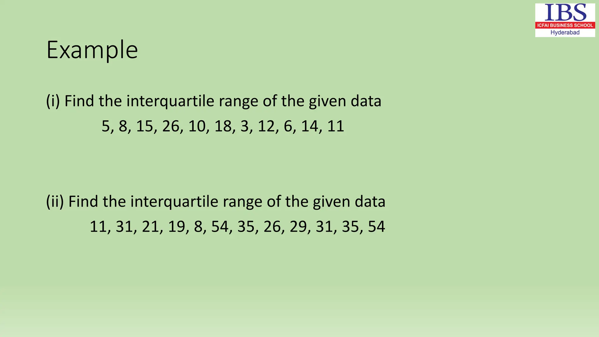 Example
(i) Find the interquartile range of the given data
5, 8, 15, 26, 10, 18, 3, 12, 6, 14, 11
(ii) Find the interquartile range of the given data
11, 31, 21, 19, 8, 54, 35, 26, 29, 31, 35, 54
 