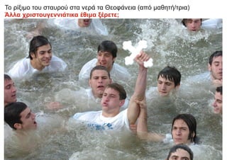 Το ρίξιμο του σταυρού στα νερά τα Θεοφάνεια (από μαθητή/τρια)
Άλλα χριστουγεννιάτικα έθιμα ξέρετε;
 