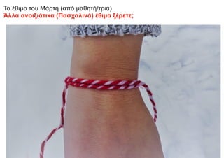 Το έθιμο του Μάρτη (από μαθητή/τρια)
Άλλα ανοιξιάτικα (Πασχαλινά) έθιμα ξέρετε;
 