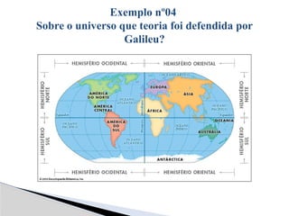 Exemplo nº04
Sobre o universo que teoria foi defendida por
Galileu?
 