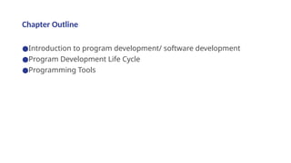 Chapter Outline
●Introduction to program development/ software development
●Program Development Life Cycle
●Programming Tools
 