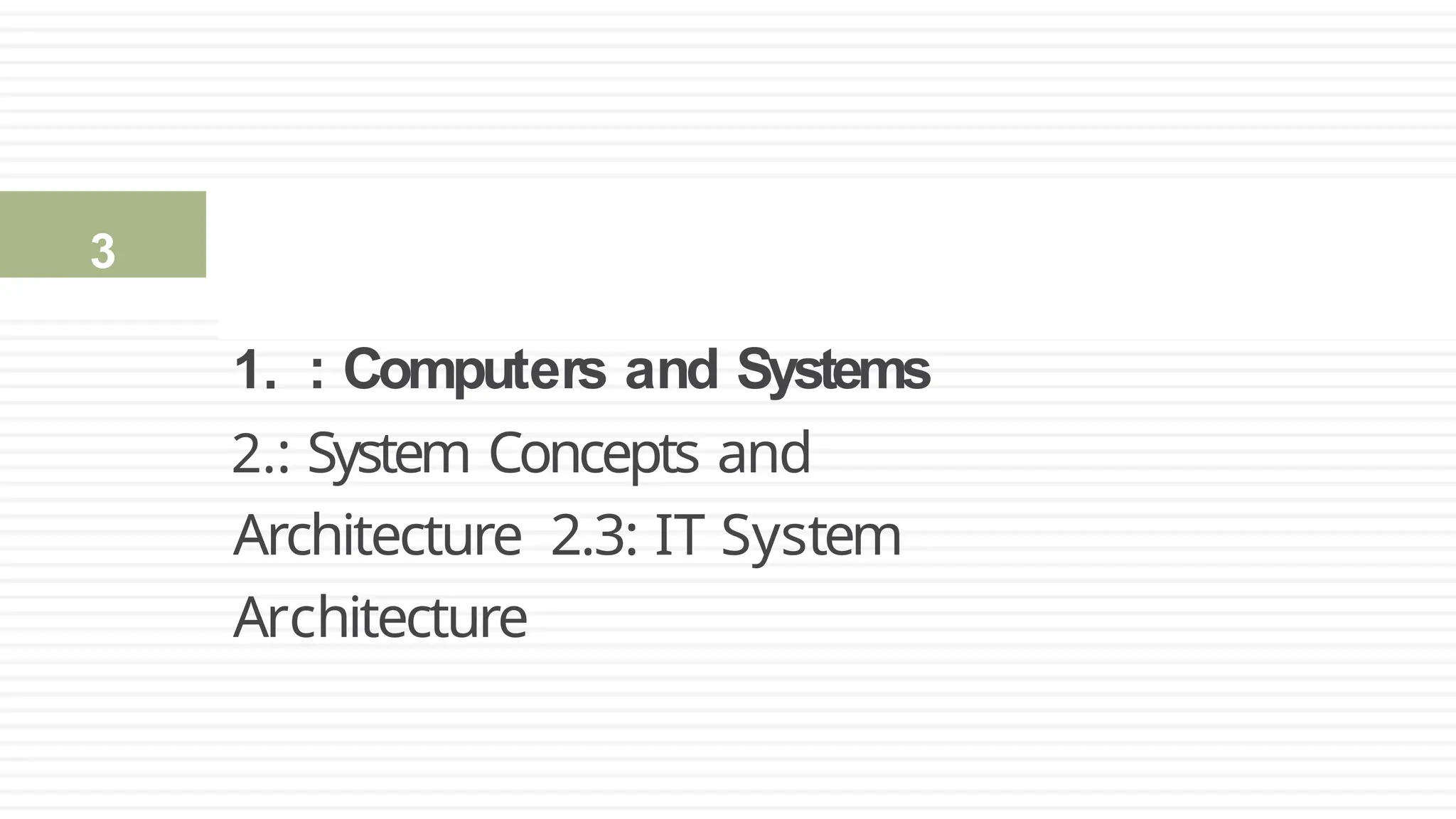 1. : Computers and Systems
2.: System Concepts and
Architecture 2.3: IT System
Architecture
2.1: Computers and Systems
3
 
