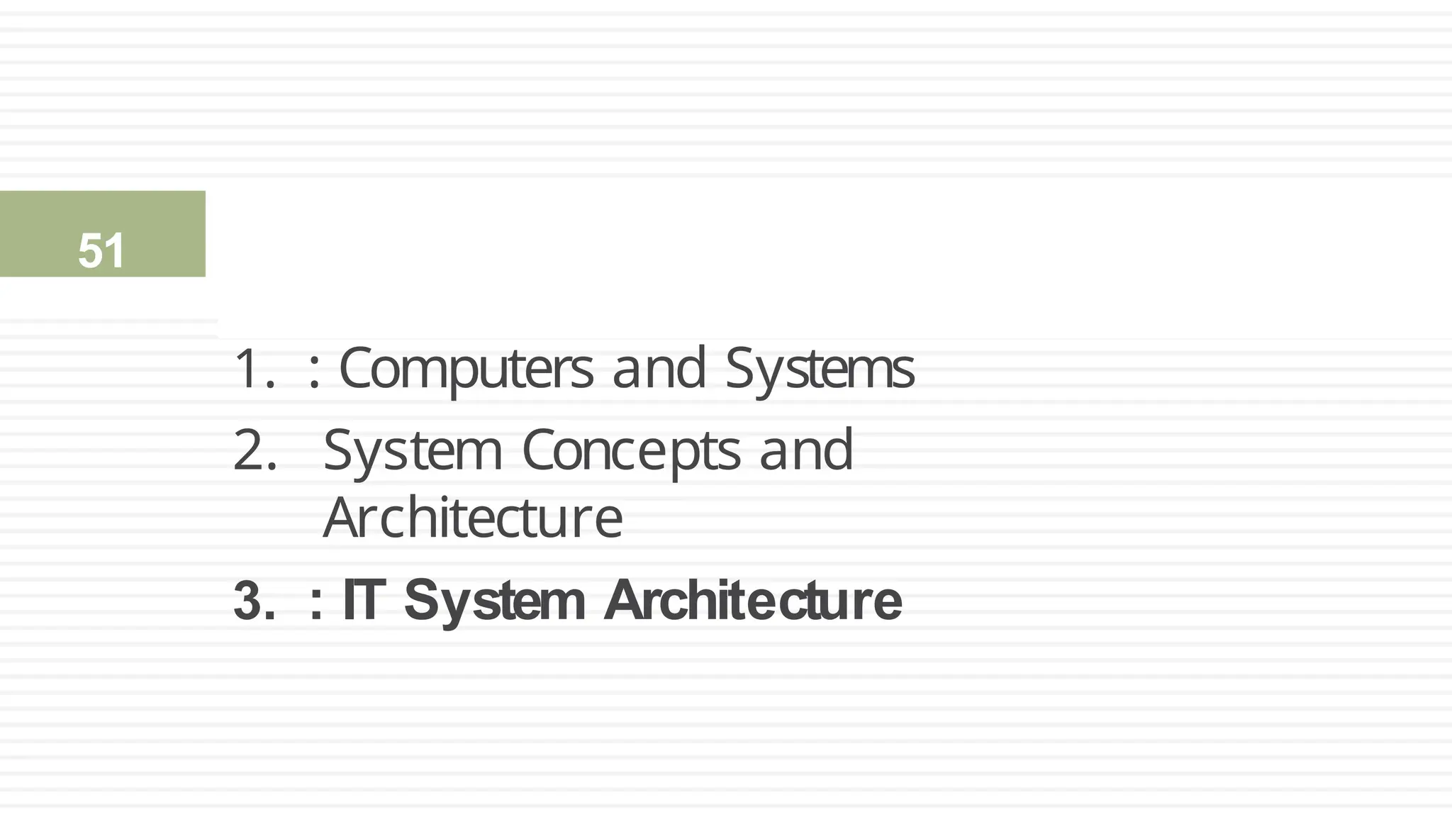 1. : Computers and Systems
2. System Concepts and
Architecture
3. : IT System Architecture
2.3: IT System Architecture
51
 