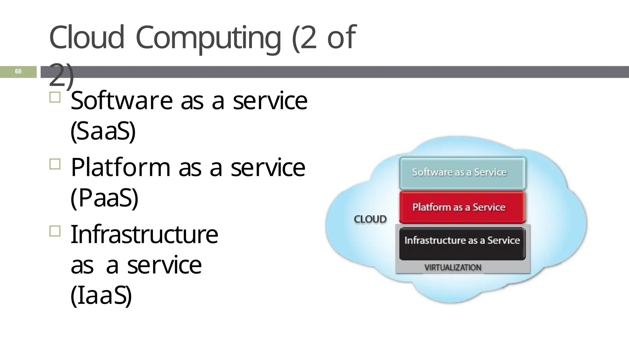 Cloud Computing (2 of
2)
 Software as a service
(SaaS)
 Platform as a service
(PaaS)
 Infrastructure
as a service
(IaaS)
68
 