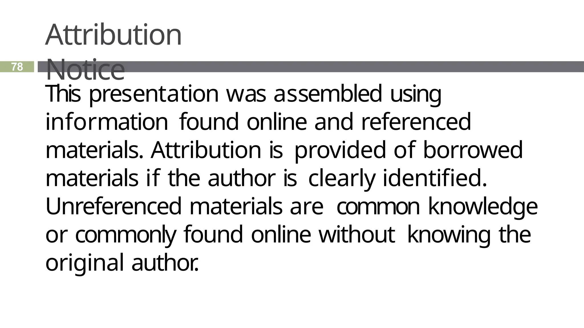 Attribution
Notice
78
This presentation was assembled using
information found online and referenced
materials. Attribution is provided of borrowed
materials if the author is clearly identified.
Unreferenced materials are common knowledge
or commonly found online without knowing the
original author
.
 