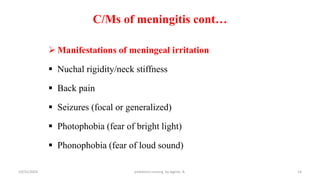 C/Ms of meningitis cont…
 Manifestations of meningeal irritation
 Nuchal rigidity/neck stiffness
 Back pain
 Seizures (focal or generalized)
 Photophobia (fear of bright light)
 Phonophobia (fear of loud sound)
14
10/31/2024 pediatrics nursing by Agerie. A.
 