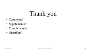 Thank you
• Comments?
• Supplements?
• Complements?
• Questions?
10/31/2024 pediatrics nursing by Agerie. A. 68
 