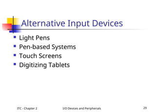 ITC - Chapter 2 I/O Devices and Peripherials 29
Alternative Input Devices
 Light Pens
 Pen-based Systems
 Touch Screens
 Digitizing Tablets
 