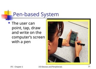 ITC - Chapter 2 I/O Devices and Peripherials 31
Pen-based System
 The user can
point, tap, draw
and write on the
computer’s screen
with a pen
 